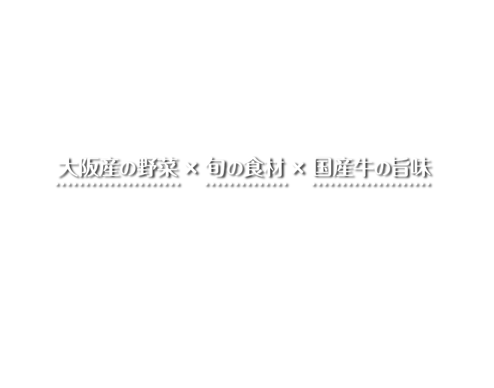 大阪産の野菜 × 旬の食材 × 国産牛の旨味 